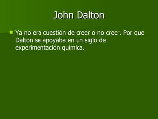 John Dalton <ul><li>Ya no era cuestión de creer o no creer. Por que Dalton se apoyaba en un siglo de experimentación quími...