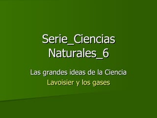 Serie_Ciencias Naturales_6 Las grandes ideas de la Ciencia Lavoisier y los gases 