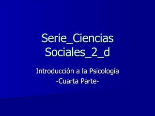 Serie_Ciencias Sociales_2_d Introducción a la Psicología -Cuarta Parte- 