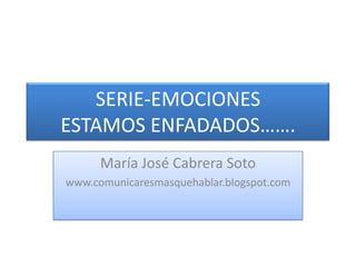 SERIE-EMOCIONESESTAMOS ENFADADOS……. María José Cabrera Soto www.comunicaresmasquehablar.blogspot.com 