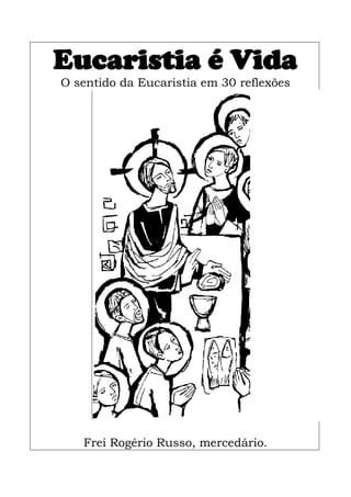 Eucaristia é Vida
O sentido da Eucaristia em 30 reflexões




   Frei Rogério Russo, mercedário.
 