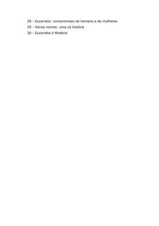 28 - Eucaristia: compromisso de homens e de mulheres
29 - Vários nomes: uma só história
30 - Eucaristia é Mistério
 