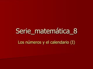 Serie_matemática_8 Los números y el calendario (I) 