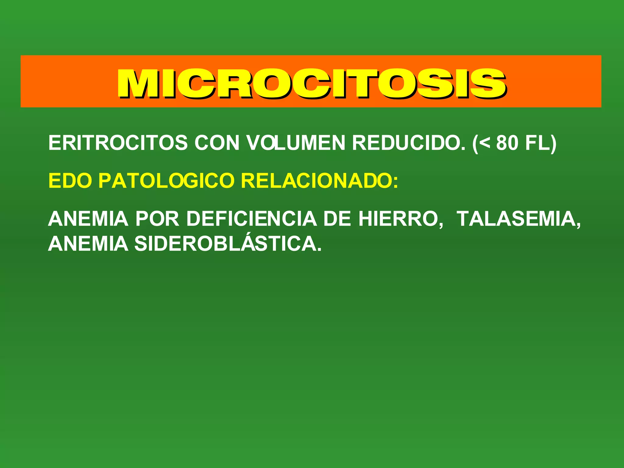 MICROCITOSIS ERITROCITOS CON VOLUMEN REDUCIDO. (< 80 FL) EDO PATOLOGICO RELACIONADO: ANEMIA POR DEFICIENCIA DE HIERRO,  TALASEMIA, ANEMIA SIDEROBLÁSTICA. 