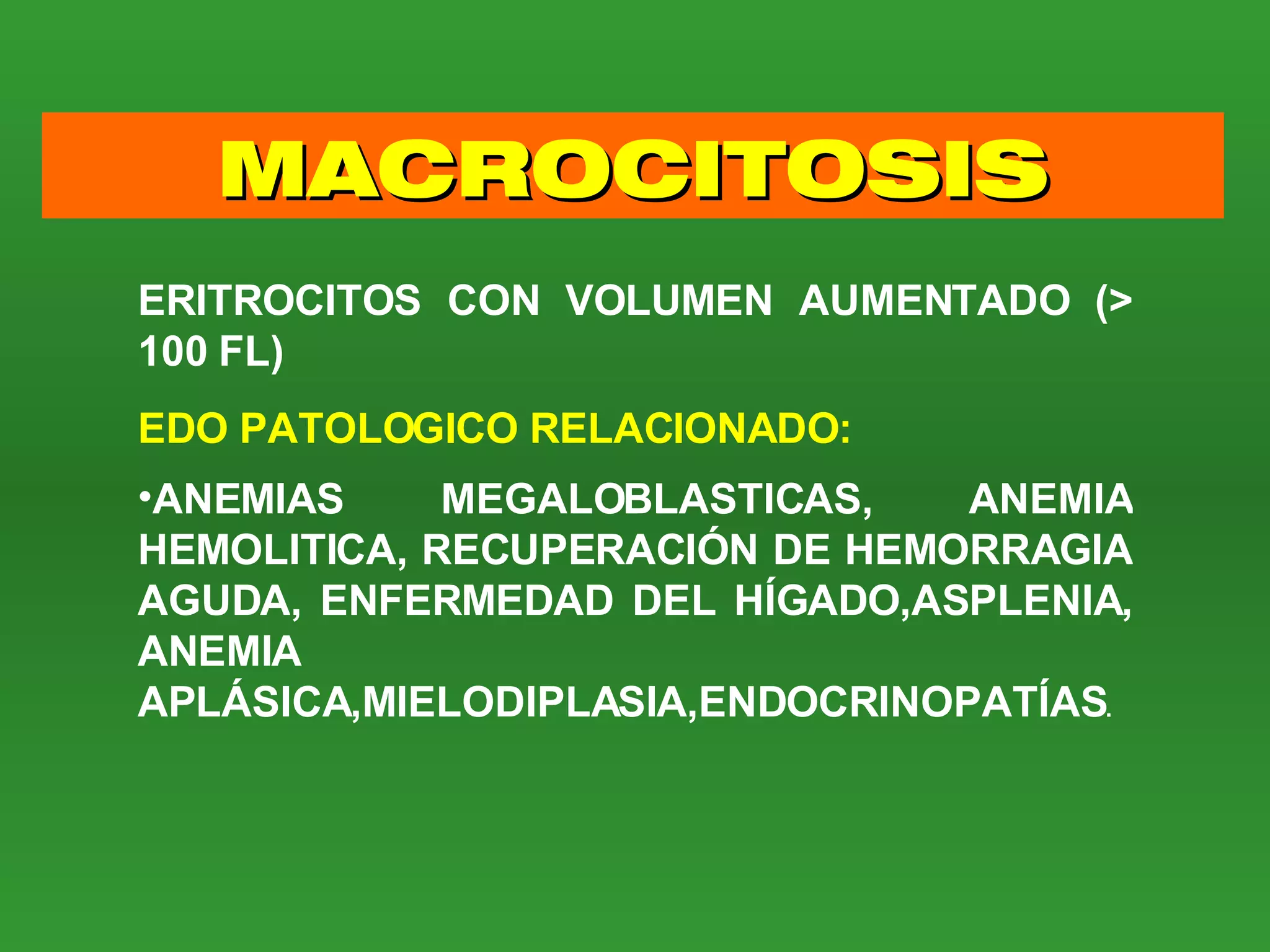 MACROCITOSIS ERITROCITOS CON VOLUMEN AUMENTADO (> 100 FL) EDO PATOLOGICO RELACIONADO: ANEMIAS MEGALOBLASTICAS, ANEMIA HEMOLITICA, RECUPERACIÓN DE HEMORRAGIA AGUDA, ENFERMEDAD DEL HÍGADO,ASPLENIA, ANEMIA APLÁSICA,MIELODIPLASIA,ENDOCRINOPATÍAS . 