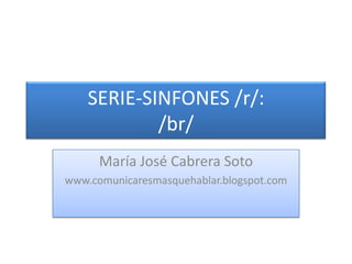 SERIE-SINFONES /r/:/br/ María José Cabrera Soto www.comunicaresmasquehablar.blogspot.com 