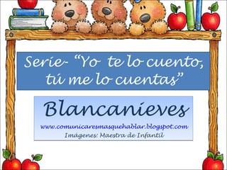 Serie- “Yo  te lo cuento, tú me lo cuentas” Blancanieves www.comunicaresmasquehablar.blogspot.com Imágenes: Maestra de Infantil 