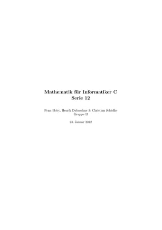 Mathematik für Informatiker C
          Serie 12

Fynn Holst, Henrik Dubaschny & Christian Schielke
                    Gruppe B

                 23. Januar 2012
 