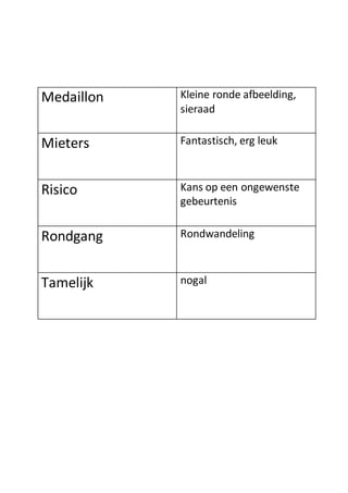 Medaillon Kleine ronde afbeelding,
sieraad
Mieters Fantastisch, erg leuk
Risico Kans op een ongewenste
gebeurtenis
Rondgang Rondwandeling
Tamelijk nogal
 