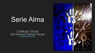 Serie Alma
Catálogo Virtual
De Navarro Artista Visual
www.denavarroartistavisual.com
 