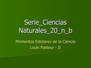 Serie_Ciencias Naturales_20_n_b Momentos Estelares de la Ciencia Louis Pasteur - II 