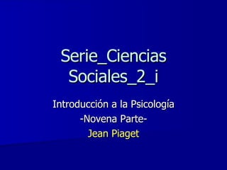 Serie_Ciencias Sociales_2_i Introducción a la Psicología -Novena Parte- Jean Piaget 