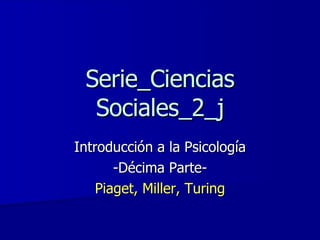 Serie_Ciencias Sociales_2_j Introducción a la Psicología -Décima Parte- Piaget, Miller, Turing 