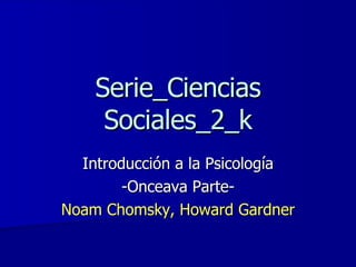Serie_Ciencias Sociales_2_k Introducción a la Psicología -Onceava Parte- Noam Chomsky, Howard Gardner 