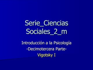 Serie_Ciencias Sociales_2_m Introducción a la Psicología -Decimotercera Parte- Vigotsky I 