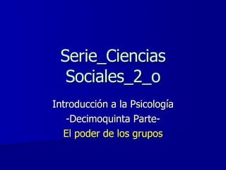 Serie_Ciencias Sociales_2_o Introducción a la Psicología -Decimoquinta Parte- El poder de los grupos 