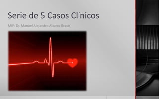 Serie de 5 Casos Clínicos
MIP: Dr. Manuel Alejandro Alvarez Bravo
 