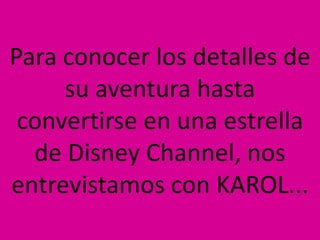 Para conocer los detalles de
su aventura hasta
convertirse en una estrella
de Disney Channel, nos
entrevistamos con KAROL...
 