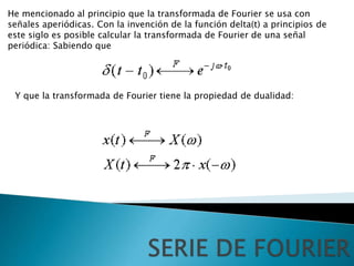 He mencionado al principio que la transformada de Fourier se usa con
señales aperiódicas. Con la invención de la función d...
