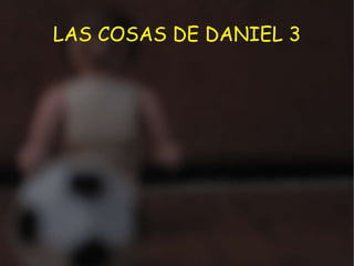LAS COSAS DE DANIEL 3 
