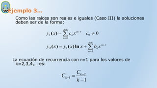 Ejemplo 3…
Como las raíces son reales e iguales (Caso III) la soluciones
deben ser de la forma:
La ecuación de recurrencia con r=1 para los valores de
k=2,3,4,… es:
1
2
1

 

k
C
C k
k
r
n
n
n
r
n
n
n
x
b
x
x
y
x
y
c
x
c
x
y













1
1
2
0
0
1 0
ln
)
(
)
(
)
(
 