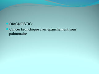 DIAGNOSTIC:
Cancer bronchique avec epanchement sous
pulmonaire
 