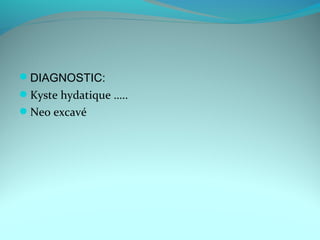 DIAGNOSTIC:
Kyste hydatique …..
Neo excavé
 