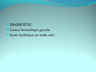 DIAGNOSTIC:
Cancer bronchique gauche
Kyste hydatique au stade sain
 