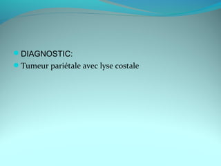 DIAGNOSTIC:
Tumeur pariétale avec lyse costale
 