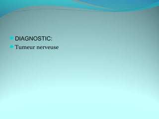 DIAGNOSTIC:
Tumeur nerveuse
 
