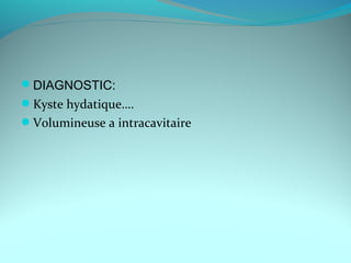 DIAGNOSTIC:
Kyste hydatique….
Volumineuse a intracavitaire
 