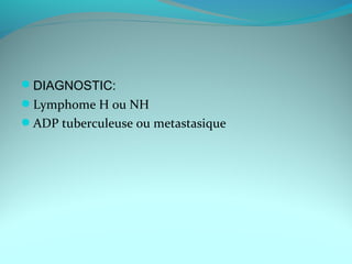 DIAGNOSTIC:
Lymphome H ou NH
ADP tuberculeuse ou metastasique
 