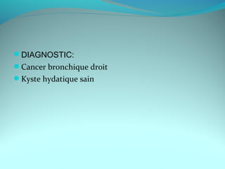 DIAGNOSTIC:
Cancer bronchique droit
Kyste hydatique sain
 