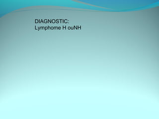 DIAGNOSTIC:
Lymphome H ouNH
 