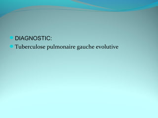 DIAGNOSTIC:
Tuberculose pulmonaire gauche evolutive
 