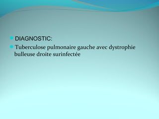 DIAGNOSTIC:
Tuberculose pulmonaire gauche avec dystrophie
bulleuse droite surinfectée
 