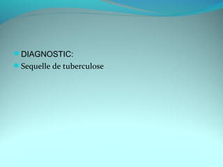 DIAGNOSTIC:
Sequelle de tuberculose
 
