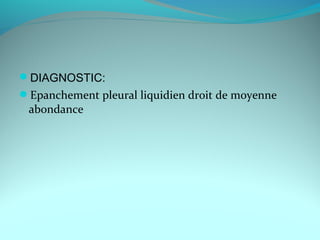 DIAGNOSTIC:
Epanchement pleural liquidien droit de moyenne
abondance
 