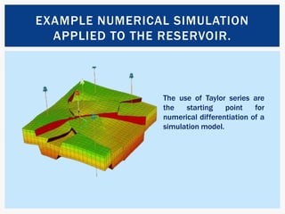 Example Numerical Simulation applied to the reservoir.The use of Taylor series are the starting point for numerical differentiation of a simulation model.  