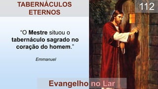 “O Mestre situou o
tabernáculo sagrado no
coração do homem.”
Emmanuel
Evangelho
112
TABERNÁCULOS
ETERNOS
 