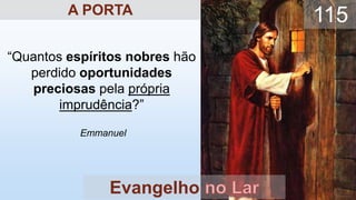“Quantos espíritos nobres hão
perdido oportunidades
preciosas pela própria
imprudência?”
Emmanuel
Evangelho
115
A PORTA
 