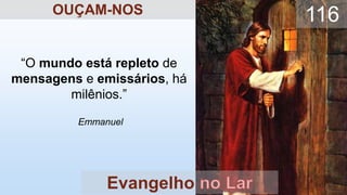 “O mundo está repleto de
mensagens e emissários, há
milênios.”
Emmanuel
Evangelho
116
OUÇAM-NOS
 
