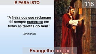“A fileira dos que reclamam
foi sempre numerosa em
todas as tarefas do bem.”
Emmanuel
Evangelho
118
É PARA ISTO
 