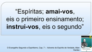 “Espíritas; amai-vos,
eis o primeiro ensinamento;
instrui-vos, eis o segundo”
O Evangelho Segundo o Espiritismo, Cap. 7 – Advento do Espírito de Verdade, Allan
Kardec
 