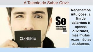 Recebemos
intuições, a
fim de
calarmos e
apenas
ouvirmos,
mas muitas
vezes não as
escutamos.
A Talento de Saber Ouvir
 