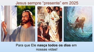 Para que Ele nasça todos os dias em
nossas vidas!
Jesus sempre “presente” em 2025
 
