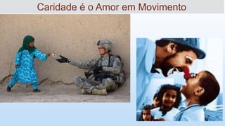 Caridade é o Amor em Movimento
 