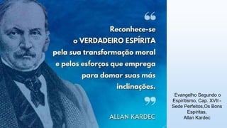 Evangelho Segundo o
Espiritismo, Cap. XVII -
Sede Perfeitos,Os Bons
Espíritas,
Allan Kardec
7
 