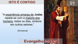 “A experiência amarga de Judas
repete-se com a maioria dos
homens, todos os dias, embora
em outros setores.”
Emmanuel
Evangelho
91
ISTO É CONTIGO
 