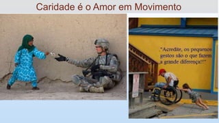 Caridade é o Amor em Movimento
 